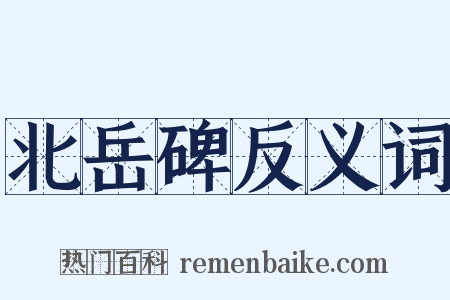 北岳碑反义词是什么意思的图片